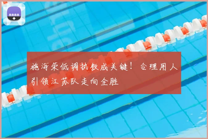 施海荣低调执教成关键!合理用人引领江苏队走向全胜